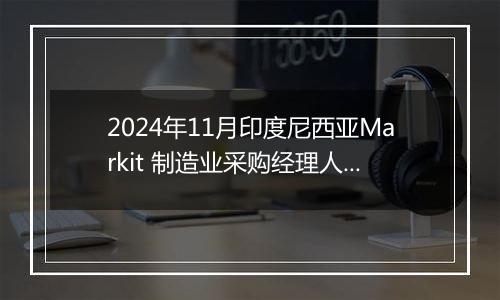 2024年11月印度尼西亚Markit 制造业采购经理人指数PMI为49.6,前月为49.2