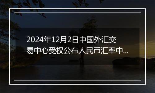 2024年12月2日中国外汇交易中心受权公布人民币汇率中间价公告