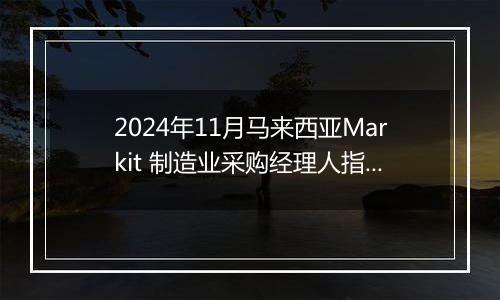 2024年11月马来西亚Markit 制造业采购经理人指数PMI为49.2,前月为49.5