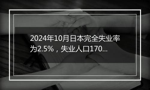 2024年10月日本完全失业率为2.5%,失业人口170万人,就业人口6813万人