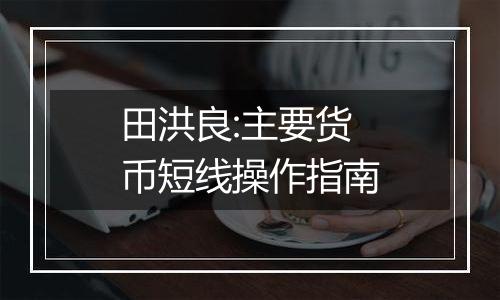 田洪良:主要货币短线操作指南