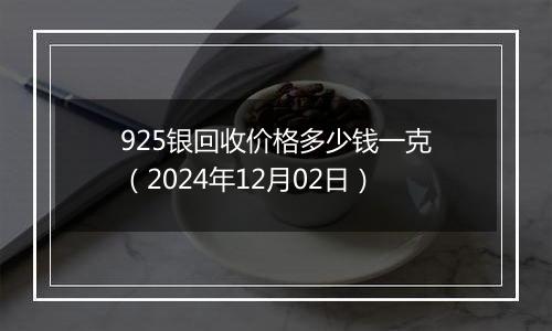 925银回收价格多少钱一克(2024年12月02日)