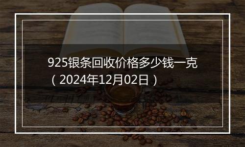 925银条回收价格多少钱一克(2024年12月02日)