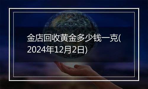 金店回收黄金多少钱一克(2024年12月2日)