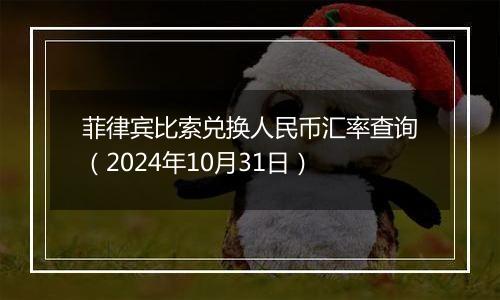 菲律宾比索兑换人民币汇率查询(2024年10月31日)