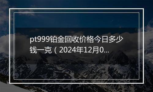 pt999铂金回收价格今日多少钱一克(2024年12月02日)