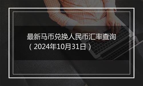 最新马币兑换人民币汇率查询(2024年10月31日)