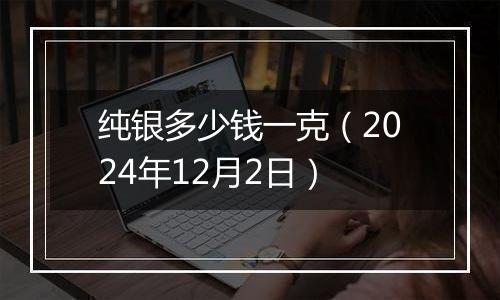 纯银多少钱一克(2024年12月2日)