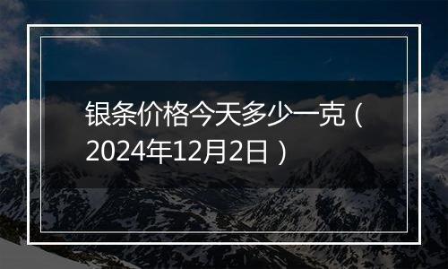 银条价格今天多少一克(2024年12月2日)