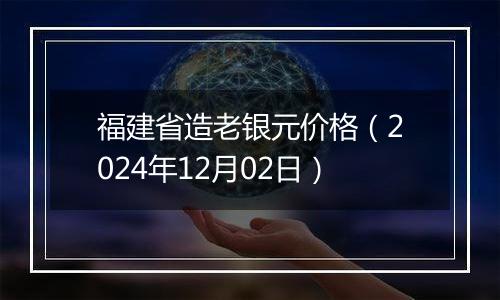 福建省造老银元价格(2024年12月02日)