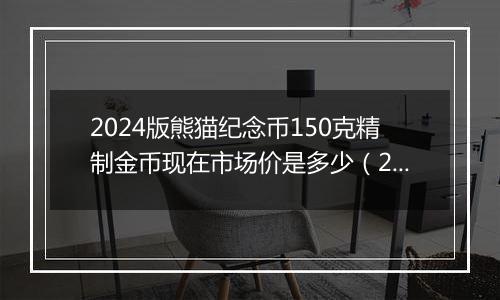 2024版熊猫纪念币150克精制金币现在市场价是多少（2024年12月02日）