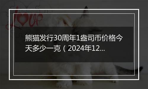 熊猫发行30周年1盎司币价格今天多少一克(2024年12月02日)