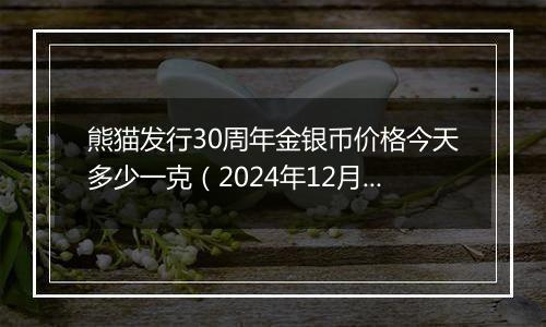 熊猫发行30周年金银币价格今天多少一克(2024年12月02日)