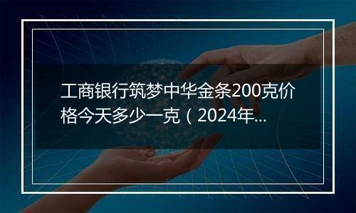 工商银行筑梦中华金条200克价格今天多少一克(2024年12月02日)
