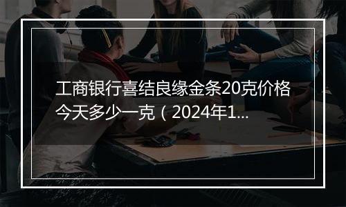 工商银行喜结良缘金条20克价格今天多少一克(2024年12月02日)