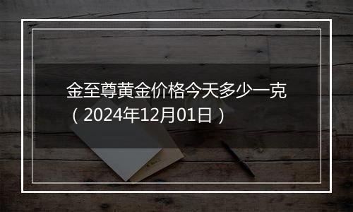 金至尊黄金价格今天多少一克（2024年12月01日）