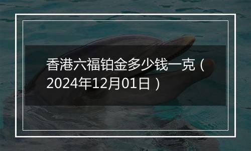 香港六福铂金多少钱一克(2024年12月01日)