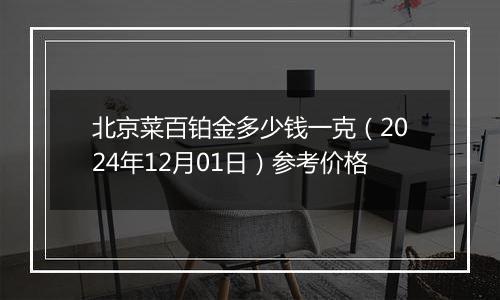 北京菜百铂金多少钱一克（2024年12月01日）参考价格