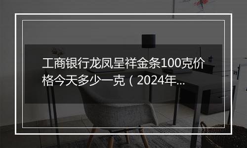 工商银行龙凤呈祥金条100克价格今天多少一克(2024年12月02日)