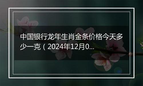 中国银行龙年生肖金条价格今天多少一克(2024年12月02日)