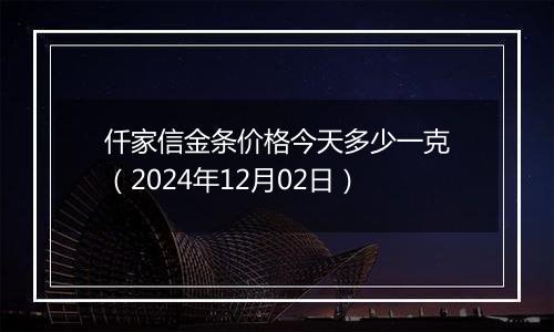 仟家信金条价格今天多少一克(2024年12月02日)