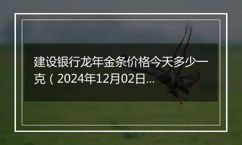 建设银行龙年金条价格今天多少一克(2024年12月02日)