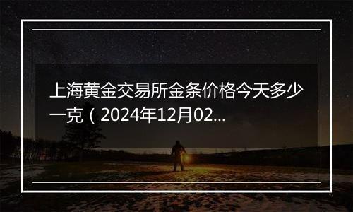 上海黄金交易所金条价格今天多少一克(2024年12月02日)