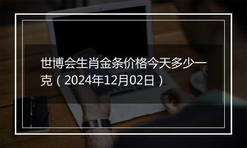 世博会生肖金条价格今天多少一克(2024年12月02日)
