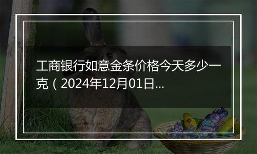 工商银行如意金条价格今天多少一克(2024年12月01日)