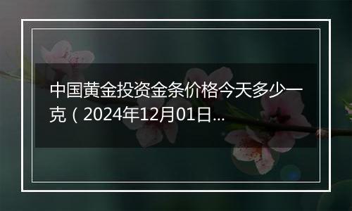 中国黄金投资金条价格今天多少一克(2024年12月01日)