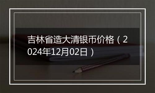 吉林省造大清银币价格(2024年12月02日)