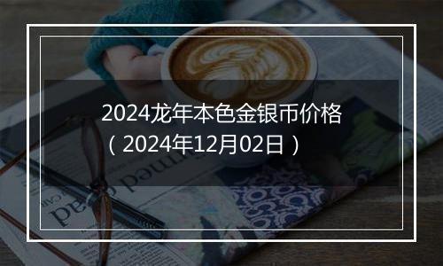 2024龙年本色金银币价格(2024年12月02日)