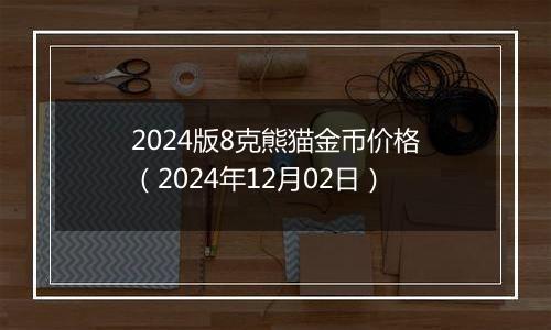 2024版8克熊猫金币价格（2024年12月02日）