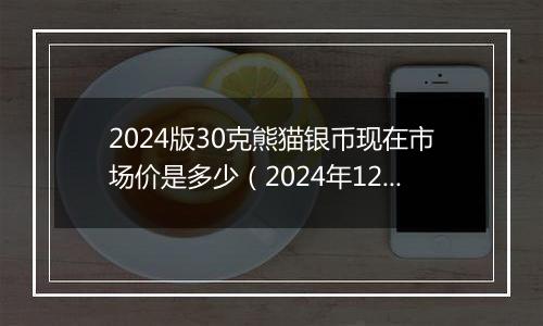 2024版30克熊猫银币现在市场价是多少（2024年12月02日）