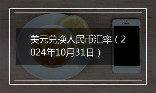美元兑换人民币汇率(2024年10月31日)