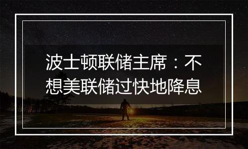 波士顿联储主席:不想美联储过快地降息
