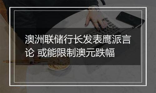 澳洲联储行长发表鹰派言论 或能限制澳元跌幅