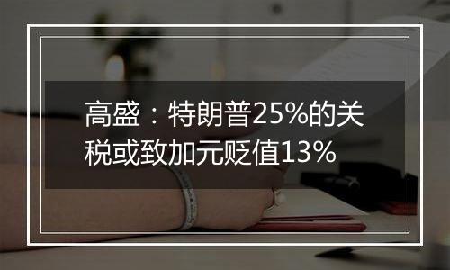 高盛:特朗普25%的关税或致加元贬值13%