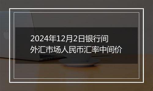 2024年12月2日银行间外汇市场人民币汇率中间价