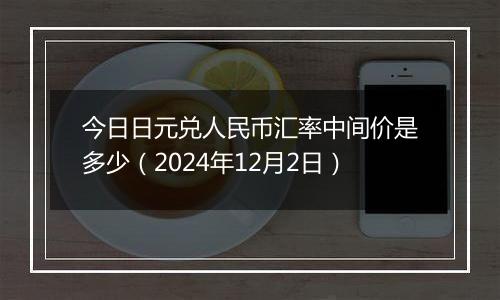 今日日元兑人民币汇率中间价是多少(2024年12月2日)