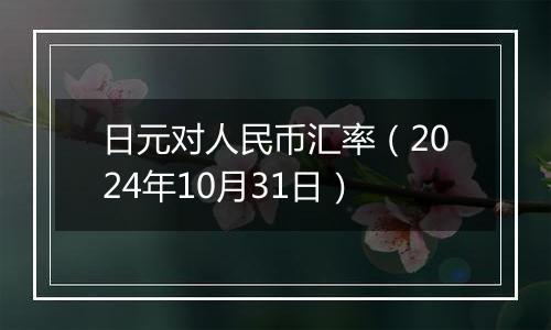 日元对人民币汇率(2024年10月31日)