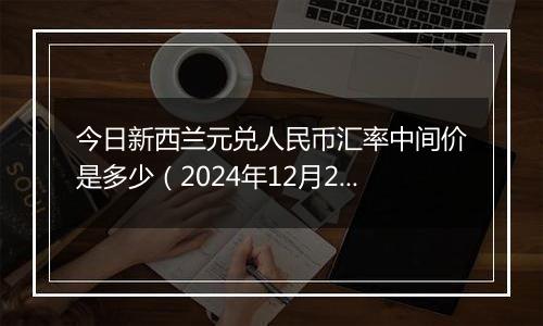 今日新西兰元兑人民币汇率中间价是多少(2024年12月2日)