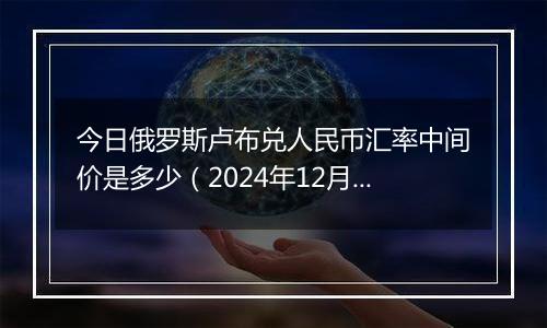今日俄罗斯卢布兑人民币汇率中间价是多少(2024年12月2日)