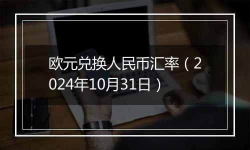 欧元兑换人民币汇率（2024年10月31日）