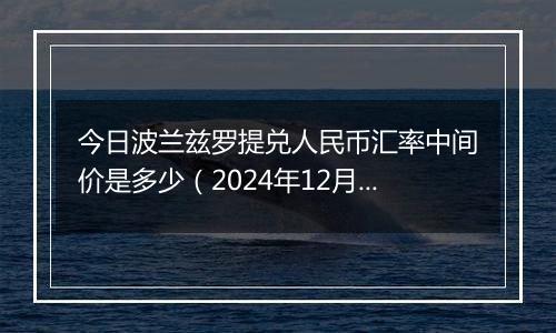 今日波兰兹罗提兑人民币汇率中间价是多少(2024年12月2日)