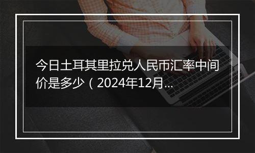 今日土耳其里拉兑人民币汇率中间价是多少(2024年12月2日)
