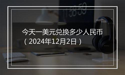 今天一美元兑换多少人民币(2024年12月2日)