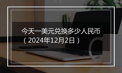 今天一美元兑换多少人民币(2024年12月2日)