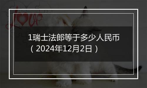 1瑞士法郎等于多少人民币(2024年12月2日)