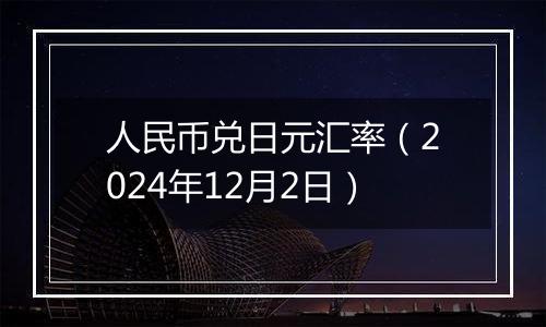 人民币兑日元汇率(2024年12月2日)